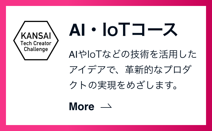 AI・IoTコース AIやIoTなどの技術を活用したアイデアで、革新的なプロダクトの実現をめざします。